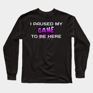 I Paused My Game To Be Here - Gamer - Gaming Lover Gift - Graphic Typographic Text Saying Long Sleeve T-Shirt